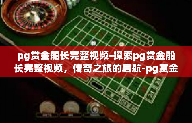 pg赏金船长完整视频-探索pg赏金船长完整视频，传奇之旅的启航-pg赏金船长完整视频