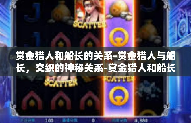 赏金猎人和船长的关系-赏金猎人与船长，交织的神秘关系-赏金猎人和船长的关系