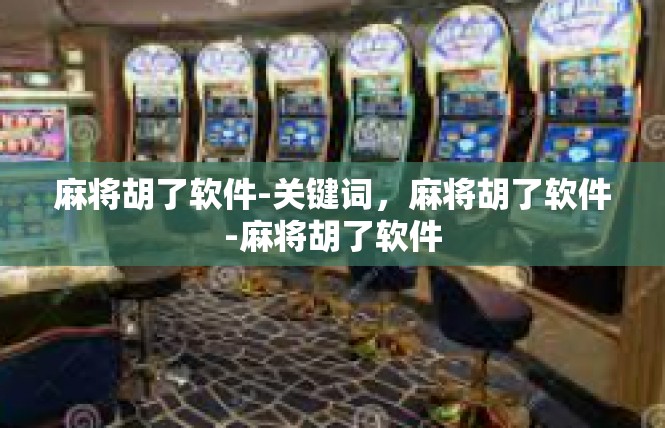 麻将胡了软件-关键词，麻将胡了软件-麻将胡了软件