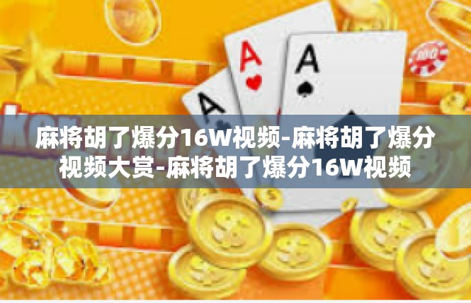 麻将胡了爆分16W视频-麻将胡了爆分视频大赏-麻将胡了爆分16W视频