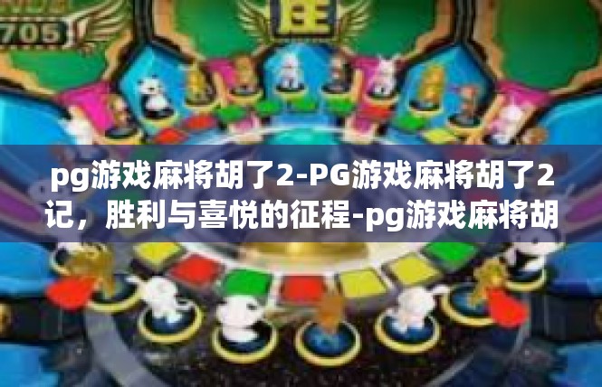 pg游戏麻将胡了2-PG游戏麻将胡了2记，胜利与喜悦的征程-pg游戏麻将胡了2