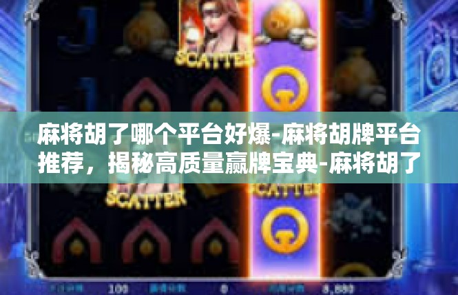 麻将胡了哪个平台好爆-麻将胡牌平台推荐，揭秘高质量赢牌宝典-麻将胡了哪个平台好爆