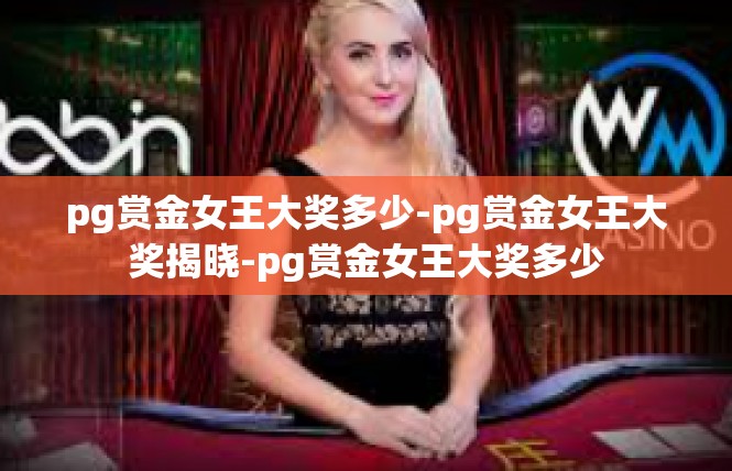 pg赏金女王大奖多少-pg赏金女王大奖揭晓-pg赏金女王大奖多少