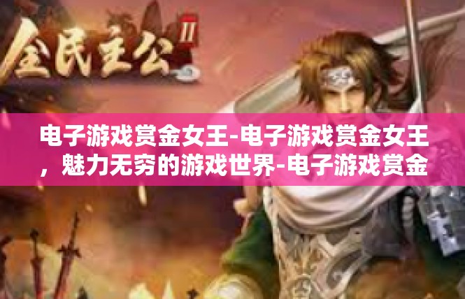 电子游戏赏金女王-电子游戏赏金女王，魅力无穷的游戏世界-电子游戏赏金女王