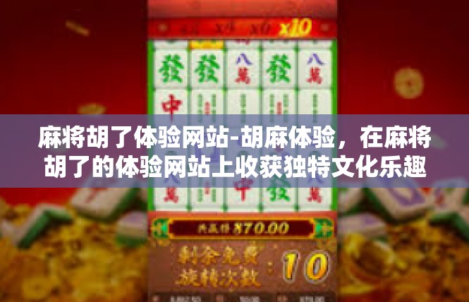 麻将胡了体验网站-胡麻体验，在麻将胡了的体验网站上收获独特文化乐趣-麻将胡了体验网站