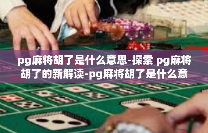 pg麻将胡了是什么意思-探索 pg麻将胡了的新解读-pg麻将胡了是什么意思