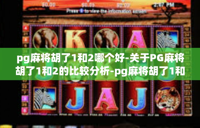 pg麻将胡了1和2哪个好-关于PG麻将胡了1和2的比较分析-pg麻将胡了1和2哪个好