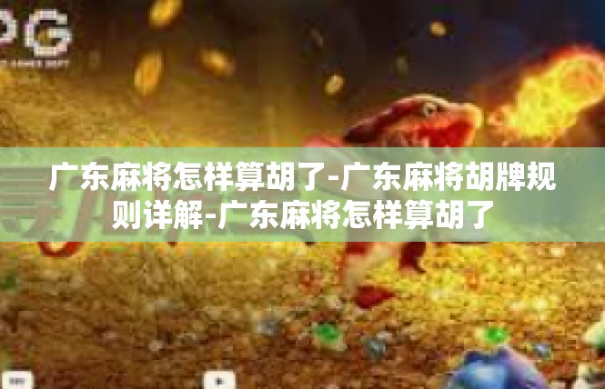 广东麻将怎样算胡了-广东麻将胡牌规则详解-广东麻将怎样算胡了