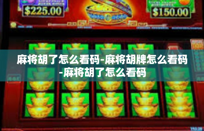 麻将胡了怎么看码-麻将胡牌怎么看码-麻将胡了怎么看码