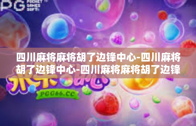 四川麻将麻将胡了边锋中心-四川麻将胡了边锋中心-四川麻将麻将胡了边锋中心