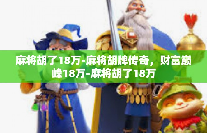 麻将胡了18万-麻将胡牌传奇，财富巅峰18万-麻将胡了18万