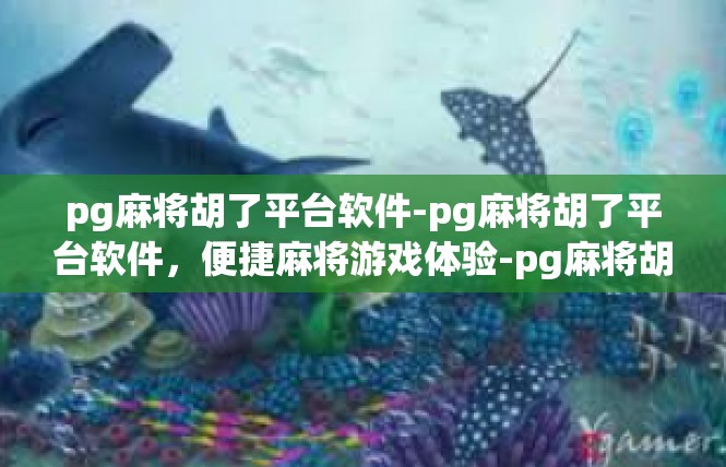 pg麻将胡了平台软件-pg麻将胡了平台软件，便捷麻将游戏体验-pg麻将胡了平台软件