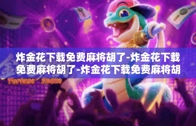 炸金花下载免费麻将胡了-炸金花下载免费麻将胡了-炸金花下载免费麻将胡了