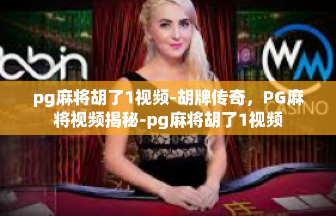 pg麻将胡了1视频-胡牌传奇，PG麻将视频揭秘-pg麻将胡了1视频