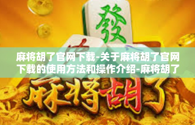 麻将胡了官网下载-关于麻将胡了官网下载的使用方法和操作介绍-麻将胡了官网下载