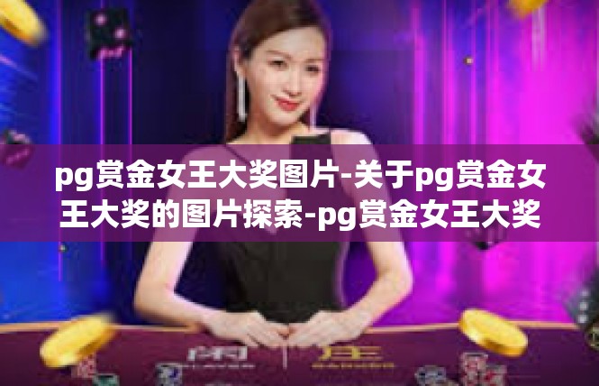 pg赏金女王大奖图片-关于pg赏金女王大奖的图片探索-pg赏金女王大奖图片