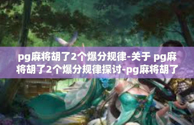 pg麻将胡了2个爆分规律-关于 pg麻将胡了2个爆分规律探讨-pg麻将胡了2个爆分规律