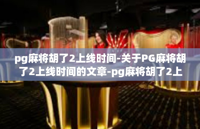 pg麻将胡了2上线时间-关于PG麻将胡了2上线时间的文章-pg麻将胡了2上线时间