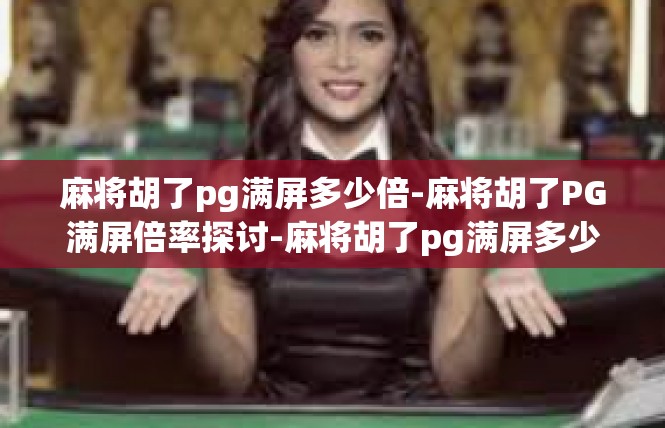 麻将胡了pg满屏多少倍-麻将胡了PG满屏倍率探讨-麻将胡了pg满屏多少倍
