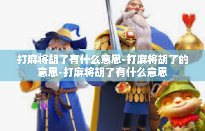打麻将胡了有什么意思-打麻将胡了的意思-打麻将胡了有什么意思