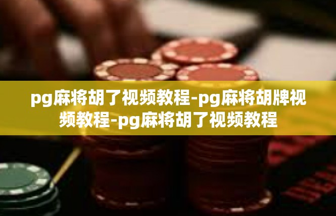 pg麻将胡了视频教程-pg麻将胡牌视频教程-pg麻将胡了视频教程