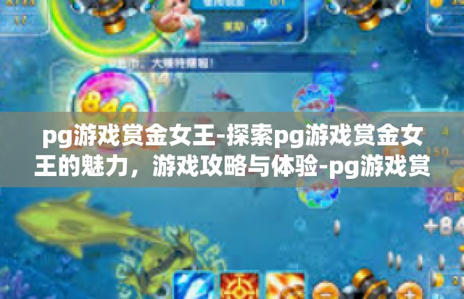 pg游戏赏金女王-探索pg游戏赏金女王的魅力，游戏攻略与体验-pg游戏赏金女王