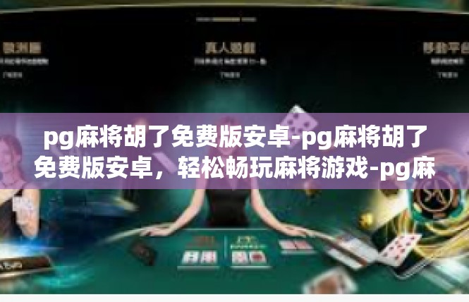 pg麻将胡了免费版安卓-pg麻将胡了免费版安卓，轻松畅玩麻将游戏-pg麻将胡了免费版安卓