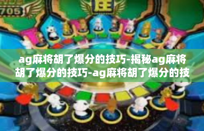 ag麻将胡了爆分的技巧-揭秘ag麻将胡了爆分的技巧-ag麻将胡了爆分的技巧