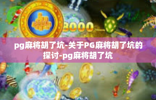 pg麻将胡了坑-关于PG麻将胡了坑的探讨-pg麻将胡了坑