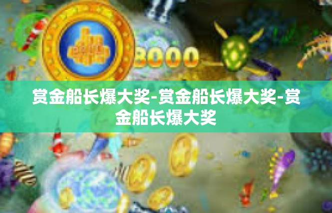 赏金船长爆大奖-赏金船长爆大奖-赏金船长爆大奖