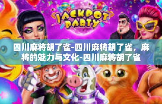 四川麻将胡了雀-四川麻将胡了雀，麻将的魅力与文化-四川麻将胡了雀