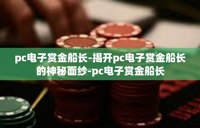 pc电子赏金船长-揭开pc电子赏金船长的神秘面纱-pc电子赏金船长