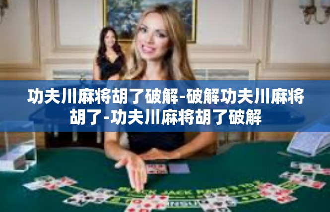 功夫川麻将胡了破解-破解功夫川麻将胡了-功夫川麻将胡了破解