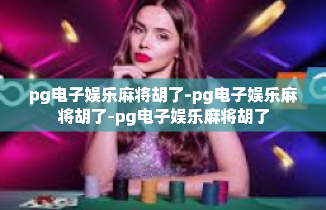 pg电子娱乐麻将胡了-pg电子娱乐麻将胡了-pg电子娱乐麻将胡了