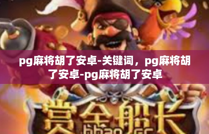 pg麻将胡了安卓-关键词，pg麻将胡了安卓-pg麻将胡了安卓