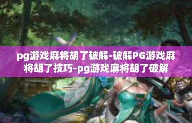 pg游戏麻将胡了破解-破解PG游戏麻将胡了技巧-pg游戏麻将胡了破解