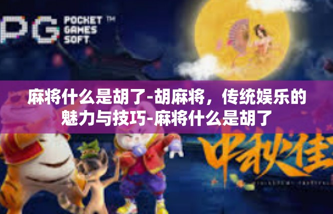 麻将什么是胡了-胡麻将，传统娱乐的魅力与技巧-麻将什么是胡了