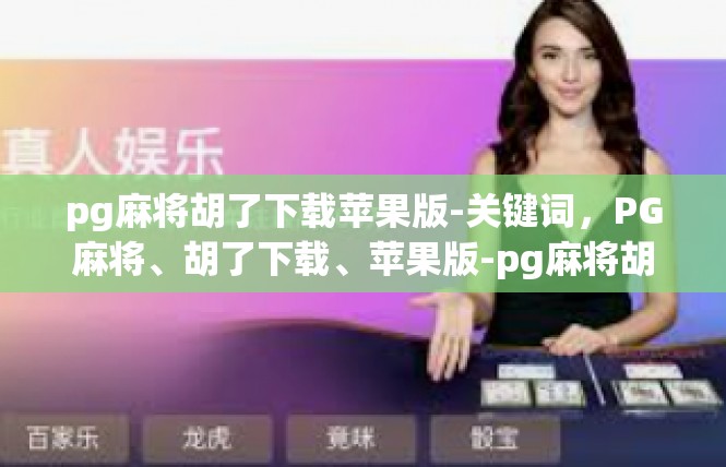pg麻将胡了下载苹果版-关键词，PG麻将、胡了下载、苹果版-pg麻将胡了下载苹果版