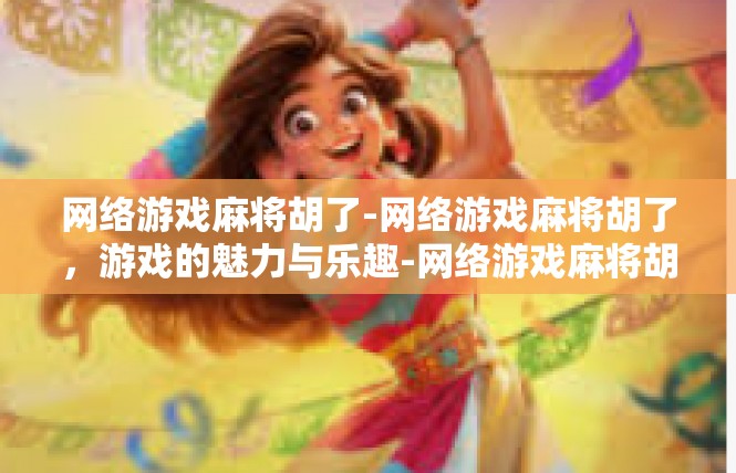 网络游戏麻将胡了-网络游戏麻将胡了，游戏的魅力与乐趣-网络游戏麻将胡了