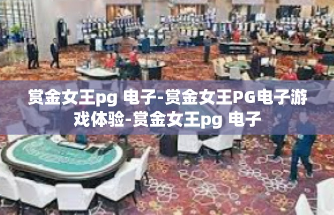 赏金女王pg 电子-赏金女王PG电子游戏体验-赏金女王pg 电子