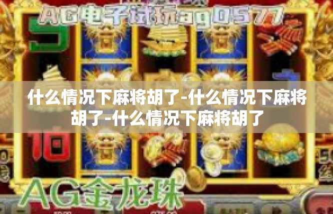 什么情况下麻将胡了-什么情况下麻将胡了-什么情况下麻将胡了