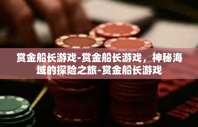 赏金船长游戏-赏金船长游戏，神秘海域的探险之旅-赏金船长游戏