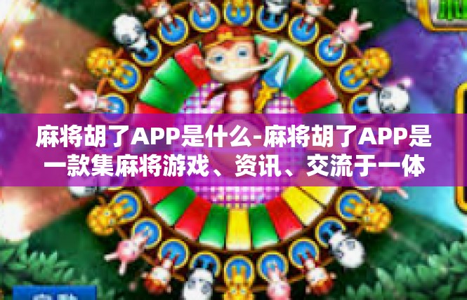 麻将胡了APP是什么-麻将胡了APP是一款集麻将游戏、资讯、交流于一体的移动应用。该应用提供了丰富的麻将玩法和规则，让玩家可以在手机上随时随地参与麻将游戏。麻将胡了APP是什么