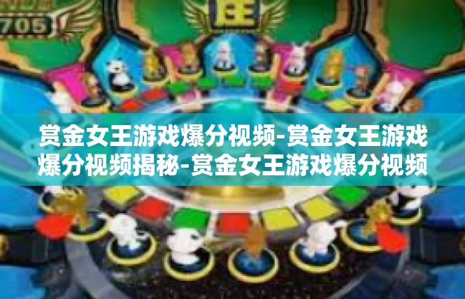 赏金女王游戏爆分视频-赏金女王游戏爆分视频揭秘-赏金女王游戏爆分视频