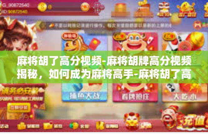 麻将胡了高分视频-麻将胡牌高分视频揭秘，如何成为麻将高手-麻将胡了高分视频