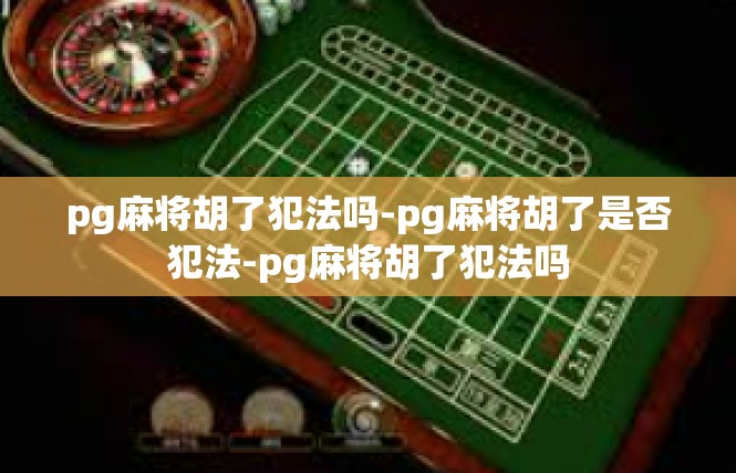 pg麻将胡了犯法吗-pg麻将胡了是否犯法-pg麻将胡了犯法吗