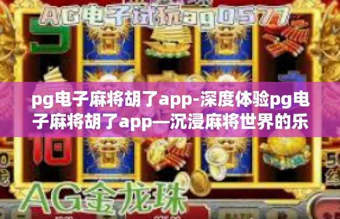 pg电子麻将胡了app-深度体验pg电子麻将胡了app—沉浸麻将世界的乐章-pg电子麻将胡了app