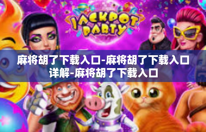 麻将胡了下载入口-麻将胡了下载入口详解-麻将胡了下载入口