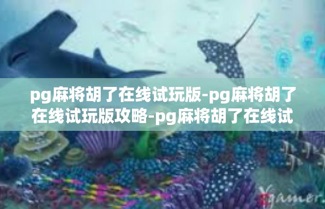pg麻将胡了在线试玩版-pg麻将胡了在线试玩版攻略-pg麻将胡了在线试玩版