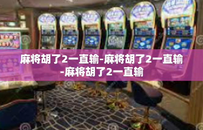 麻将胡了2一直输-麻将胡了2一直输-麻将胡了2一直输